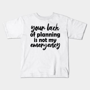 Your lack of planning is not my emergency Kids T-Shirt